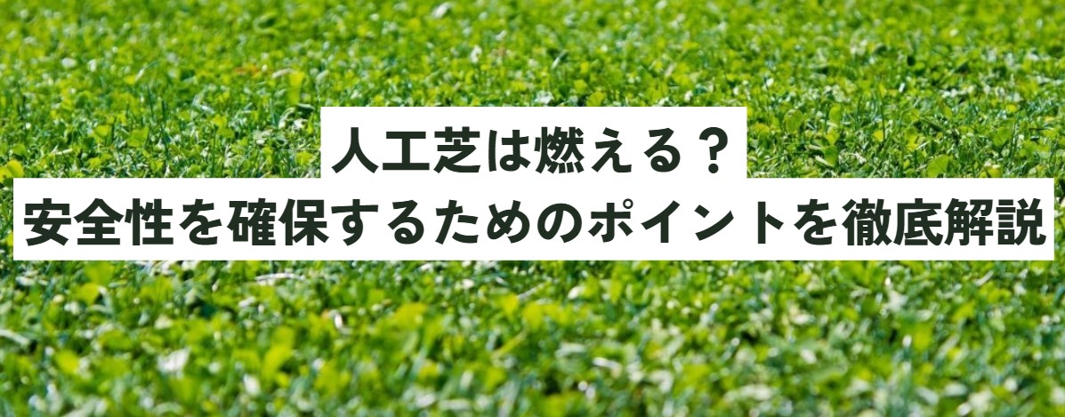 人工芝は燃える？安全性を確保するためのポイントを徹底解説